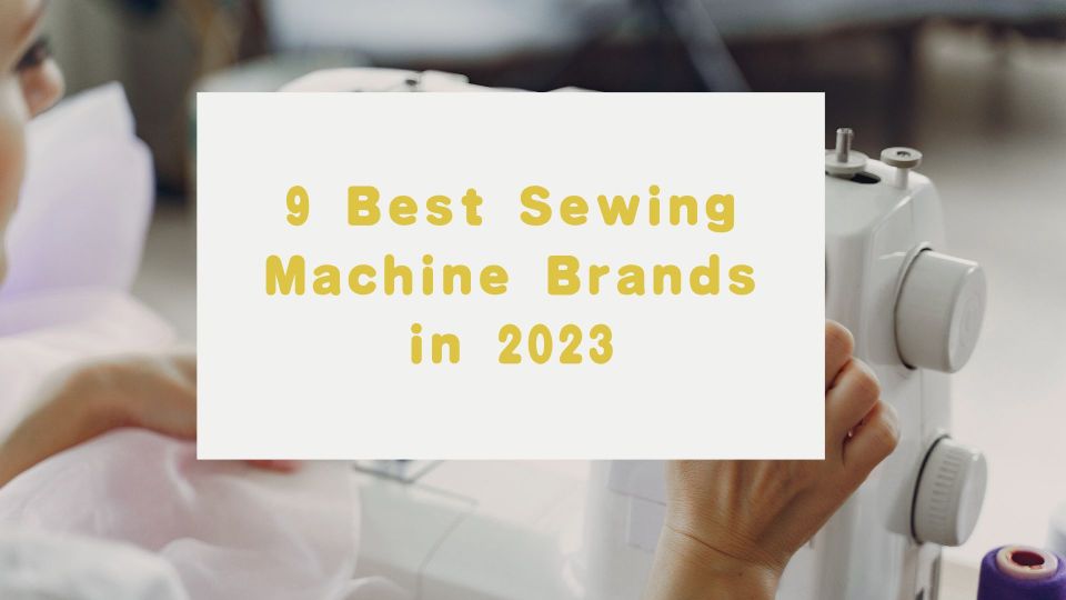 9 Best Sewing Machine Brands in 2023 to Choose From