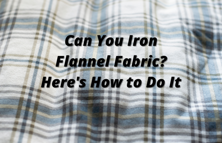 Can You Iron Flannel Fabric? Here’s How to Do It