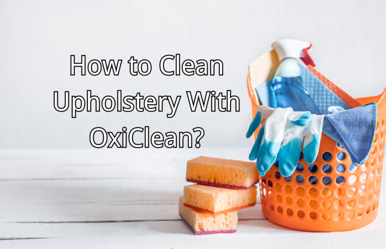 How to Clean Upholstery With OxiClean? 7 Practical Steps