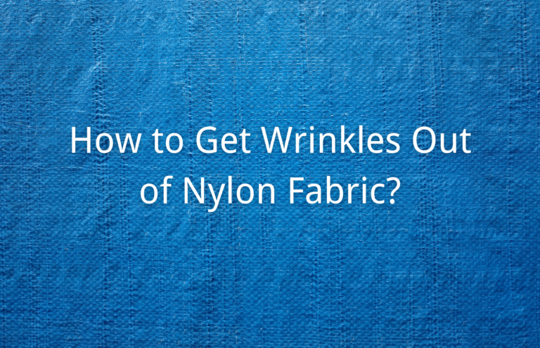 How to Get Wrinkles Out of Nylon Fabric? Easy Ways