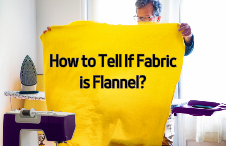 How to Tell If Fabric is Flannel? 6 Effective Tips for Spotting Flannel Fabric