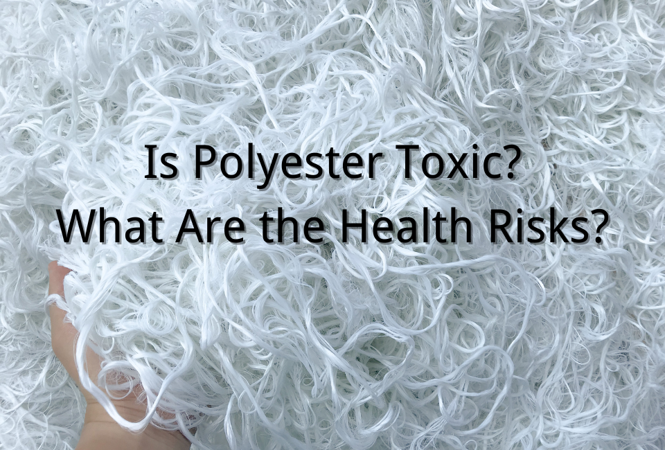 Is Polyester Toxic? What Are the Health Risks?